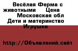 Весёлая Ферма с животными.  › Цена ­ 2 000 - Московская обл. Дети и материнство » Игрушки   